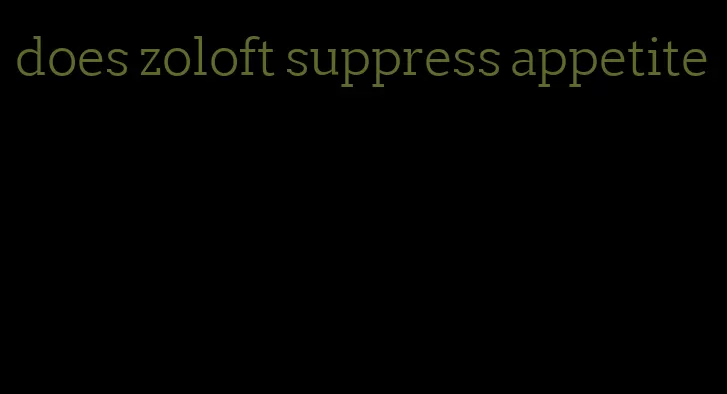 does zoloft suppress appetite