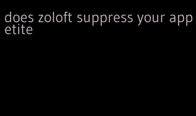 does zoloft suppress your appetite