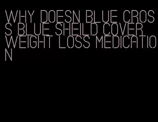 why doesn blue cross blue sheild cover weight loss medication