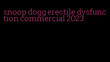 snoop dogg erectile dysfunction commercial 2023