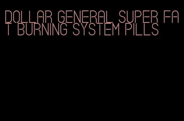 dollar general super fat burning system pills