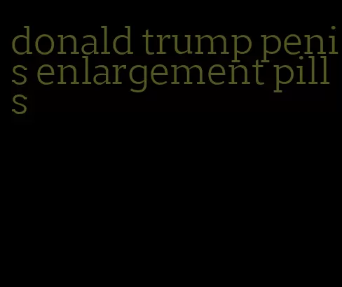 donald trump penis enlargement pills