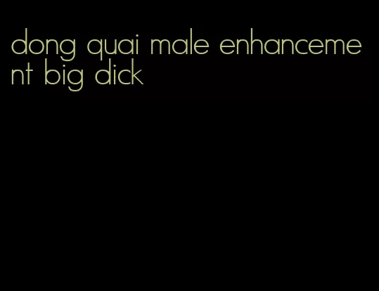 dong quai male enhancement big dick