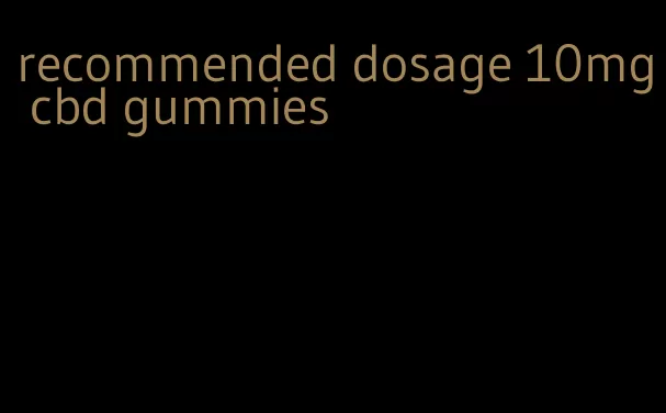 recommended dosage 10mg cbd gummies