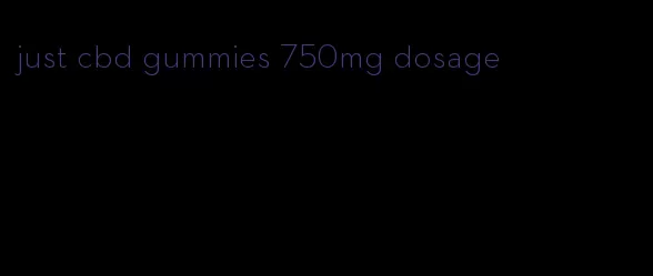 just cbd gummies 750mg dosage