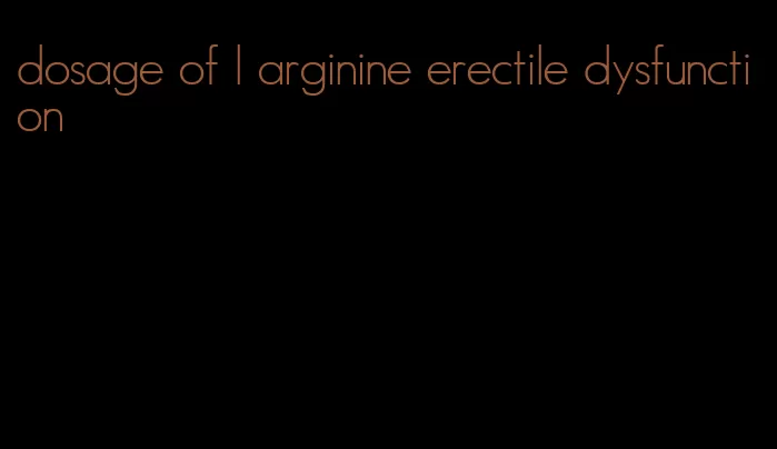 dosage of l arginine erectile dysfunction