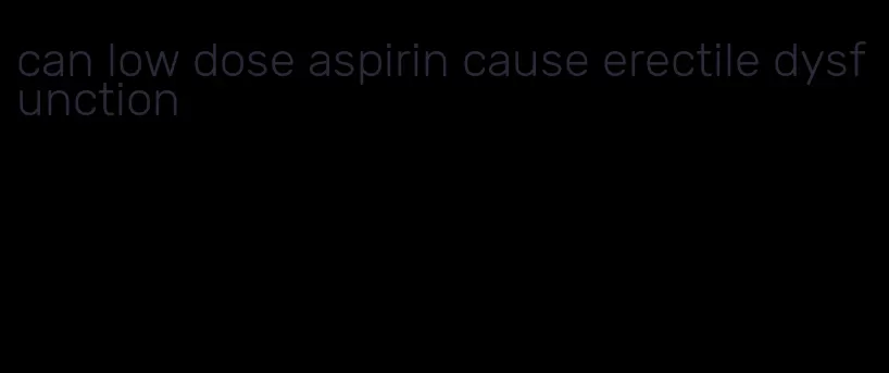 can low dose aspirin cause erectile dysfunction