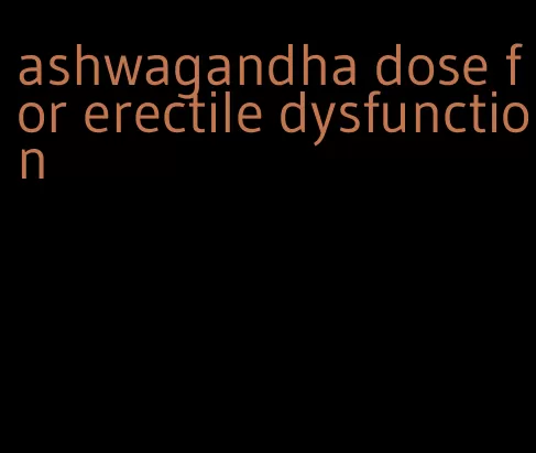 ashwagandha dose for erectile dysfunction