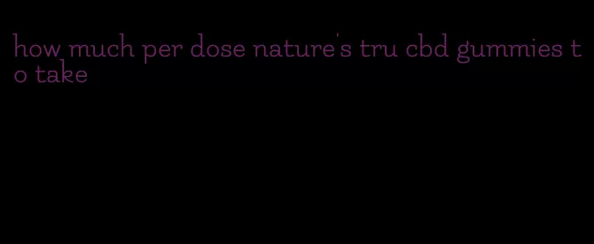 how much per dose nature's tru cbd gummies to take