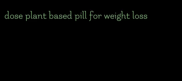 dose plant based pill for weight loss