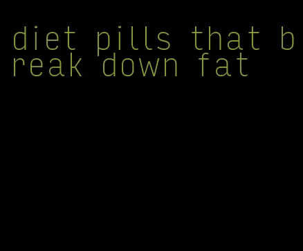 diet pills that break down fat