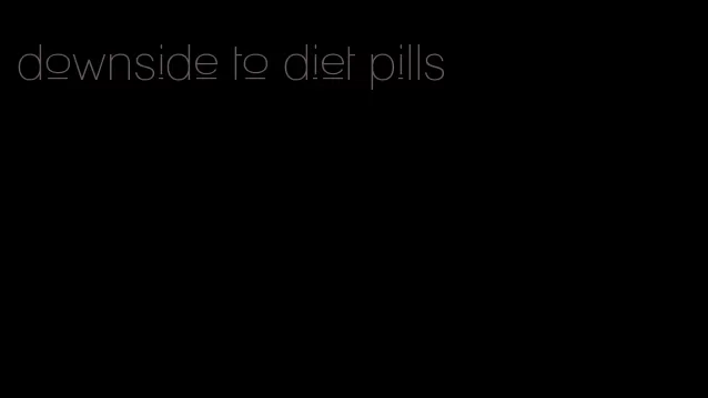 downside to diet pills