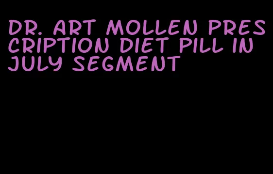 dr. art mollen prescription diet pill in july segment