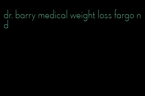 dr. barry medical weight loss fargo nd