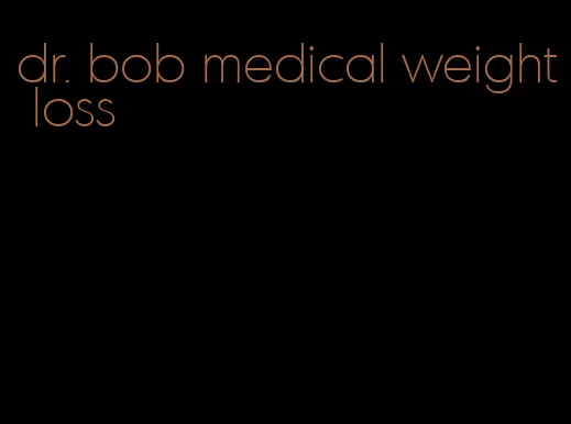 dr. bob medical weight loss