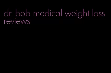 dr. bob medical weight loss reviews