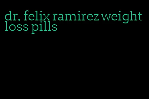 dr. felix ramirez weight loss pills