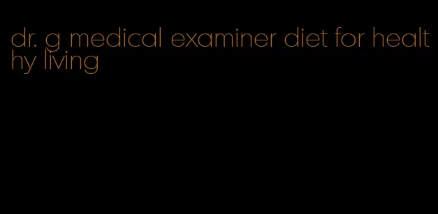 dr. g medical examiner diet for healthy living