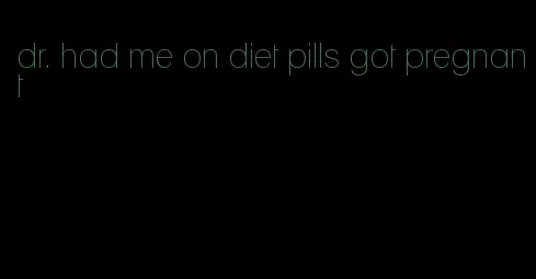 dr. had me on diet pills got pregnant