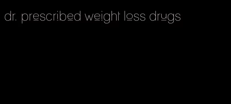 dr. prescribed weight loss drugs