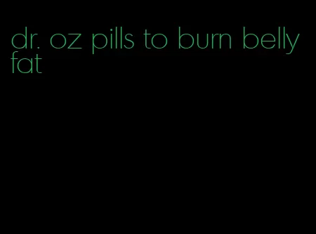 dr. oz pills to burn belly fat