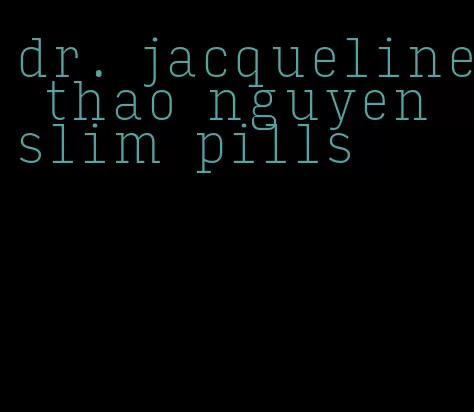 dr. jacqueline thao nguyen slim pills