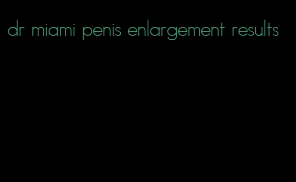 dr miami penis enlargement results