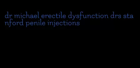 dr michael erectile dysfunction drs stanford penile injections