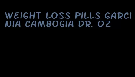 weight loss pills garcinia cambogia dr. oz