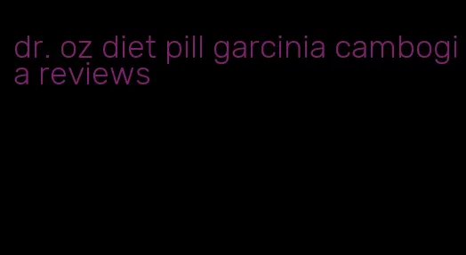 dr. oz diet pill garcinia cambogia reviews