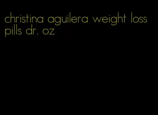 christina aguilera weight loss pills dr. oz