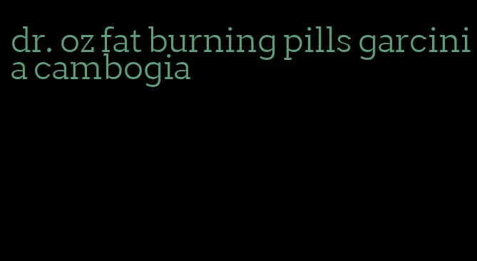 dr. oz fat burning pills garcinia cambogia