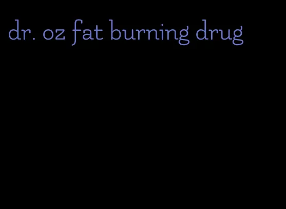 dr. oz fat burning drug