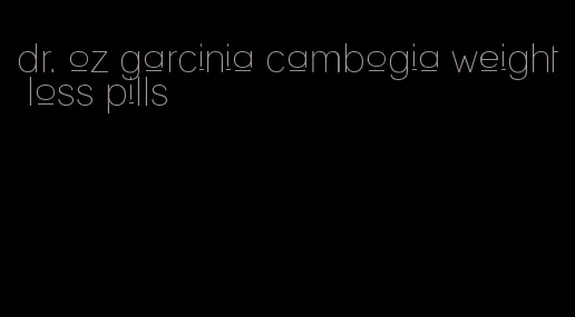 dr. oz garcinia cambogia weight loss pills