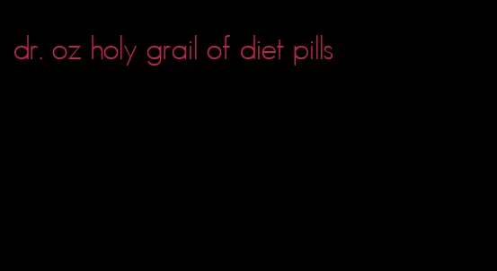 dr. oz holy grail of diet pills