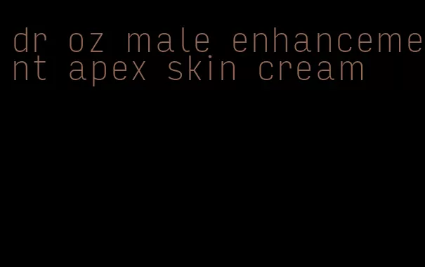 dr oz male enhancement apex skin cream