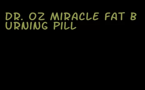 dr. oz miracle fat burning pill