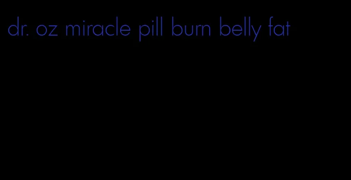 dr. oz miracle pill burn belly fat