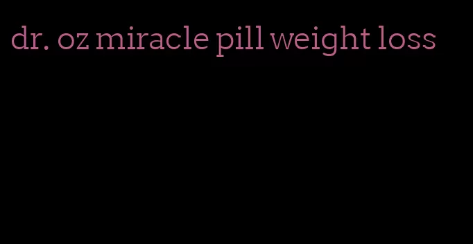 dr. oz miracle pill weight loss