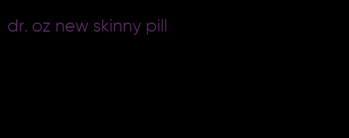 dr. oz new skinny pill