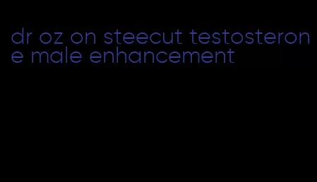 dr oz on steecut testosterone male enhancement