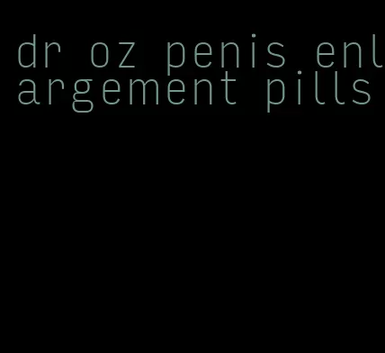 dr oz penis enlargement pills