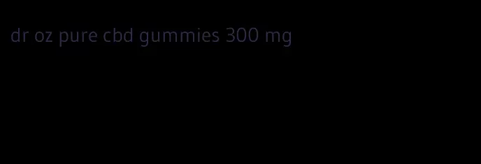 dr oz pure cbd gummies 300 mg