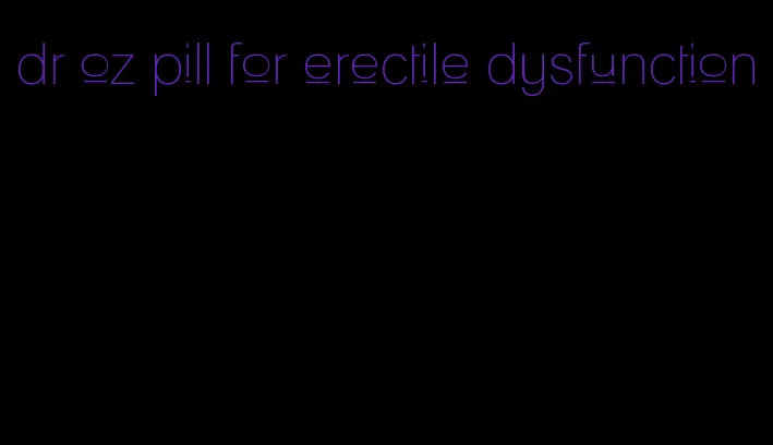 dr oz pill for erectile dysfunction