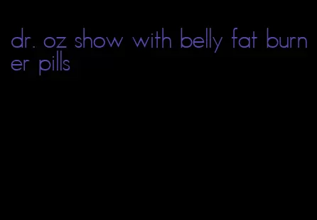 dr. oz show with belly fat burner pills