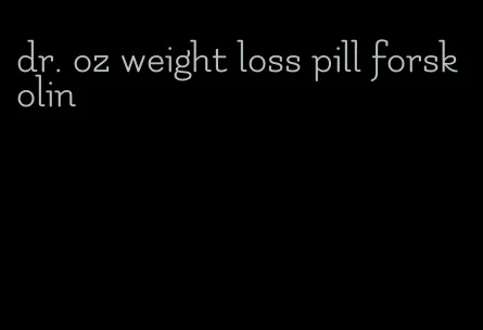 dr. oz weight loss pill forskolin