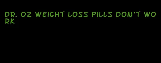 dr. oz weight loss pills don't work