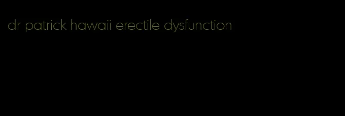 dr patrick hawaii erectile dysfunction