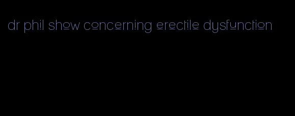 dr phil show concerning erectile dysfunction