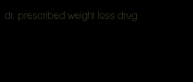 dr. prescribed weight loss drug